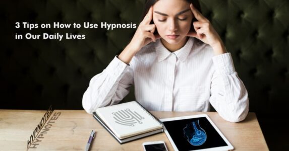 3 Tips on How To Use Hypnosis in Our Daily Lives - Hypnotes